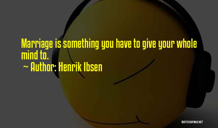 Henrik Ibsen Quotes: Marriage Is Something You Have To Give Your Whole Mind To.