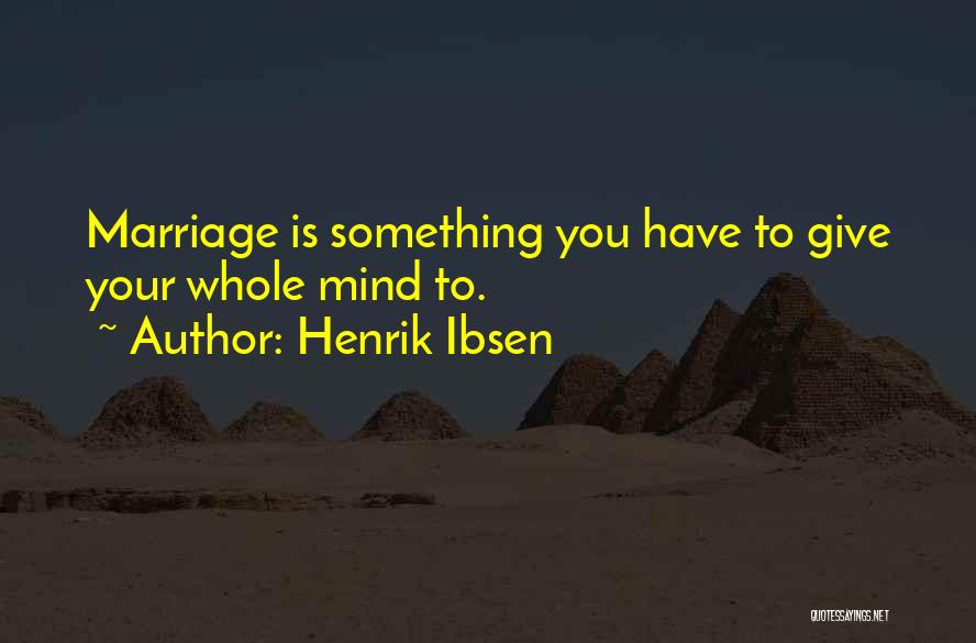 Henrik Ibsen Quotes: Marriage Is Something You Have To Give Your Whole Mind To.