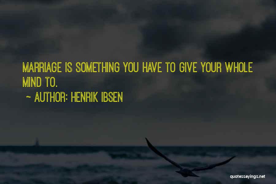 Henrik Ibsen Quotes: Marriage Is Something You Have To Give Your Whole Mind To.