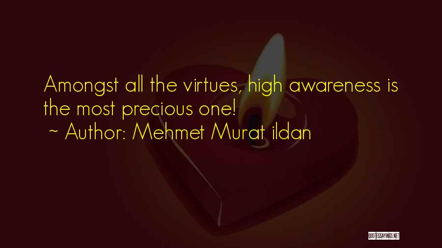 Mehmet Murat Ildan Quotes: Amongst All The Virtues, High Awareness Is The Most Precious One!