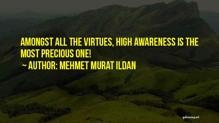 Mehmet Murat Ildan Quotes: Amongst All The Virtues, High Awareness Is The Most Precious One!