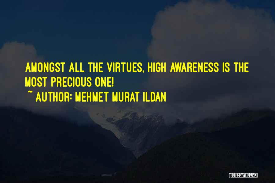 Mehmet Murat Ildan Quotes: Amongst All The Virtues, High Awareness Is The Most Precious One!
