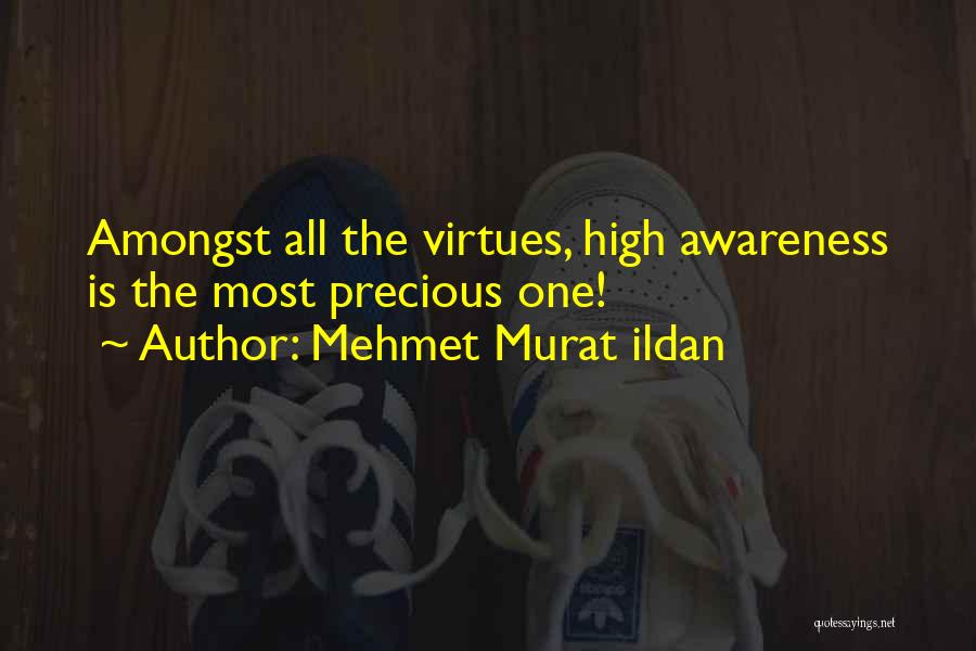 Mehmet Murat Ildan Quotes: Amongst All The Virtues, High Awareness Is The Most Precious One!