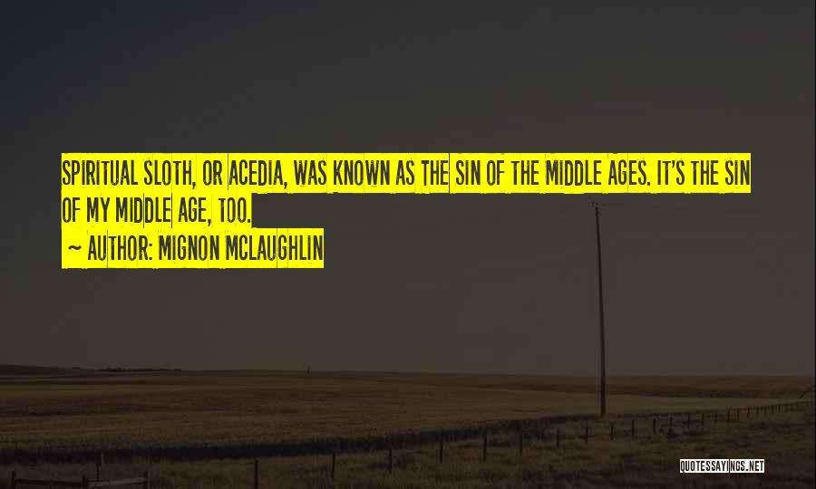 Mignon McLaughlin Quotes: Spiritual Sloth, Or Acedia, Was Known As The Sin Of The Middle Ages. It's The Sin Of My Middle Age,