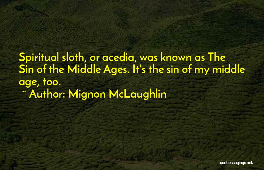 Mignon McLaughlin Quotes: Spiritual Sloth, Or Acedia, Was Known As The Sin Of The Middle Ages. It's The Sin Of My Middle Age,
