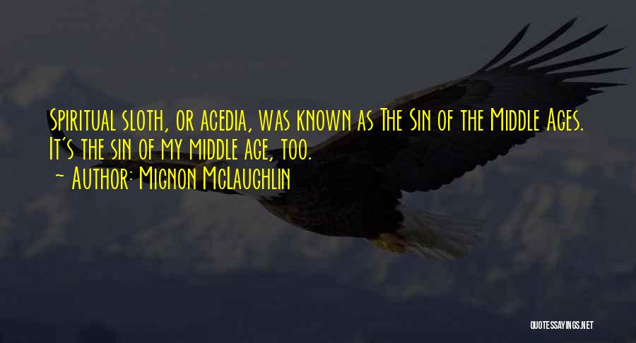 Mignon McLaughlin Quotes: Spiritual Sloth, Or Acedia, Was Known As The Sin Of The Middle Ages. It's The Sin Of My Middle Age,