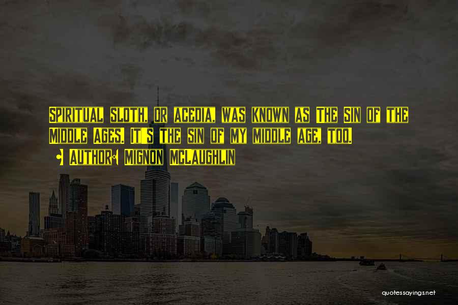 Mignon McLaughlin Quotes: Spiritual Sloth, Or Acedia, Was Known As The Sin Of The Middle Ages. It's The Sin Of My Middle Age,