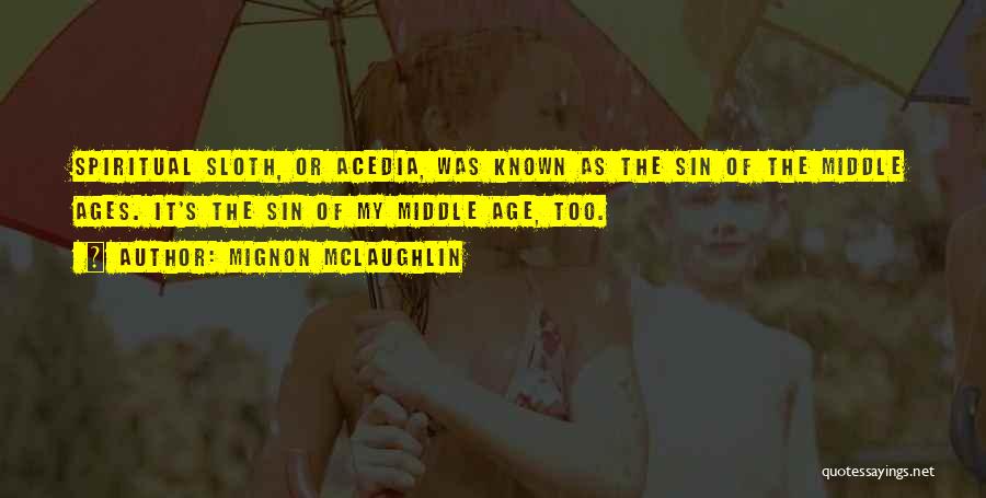 Mignon McLaughlin Quotes: Spiritual Sloth, Or Acedia, Was Known As The Sin Of The Middle Ages. It's The Sin Of My Middle Age,