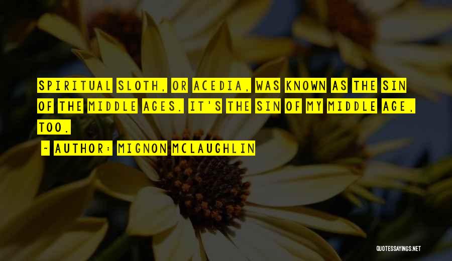 Mignon McLaughlin Quotes: Spiritual Sloth, Or Acedia, Was Known As The Sin Of The Middle Ages. It's The Sin Of My Middle Age,