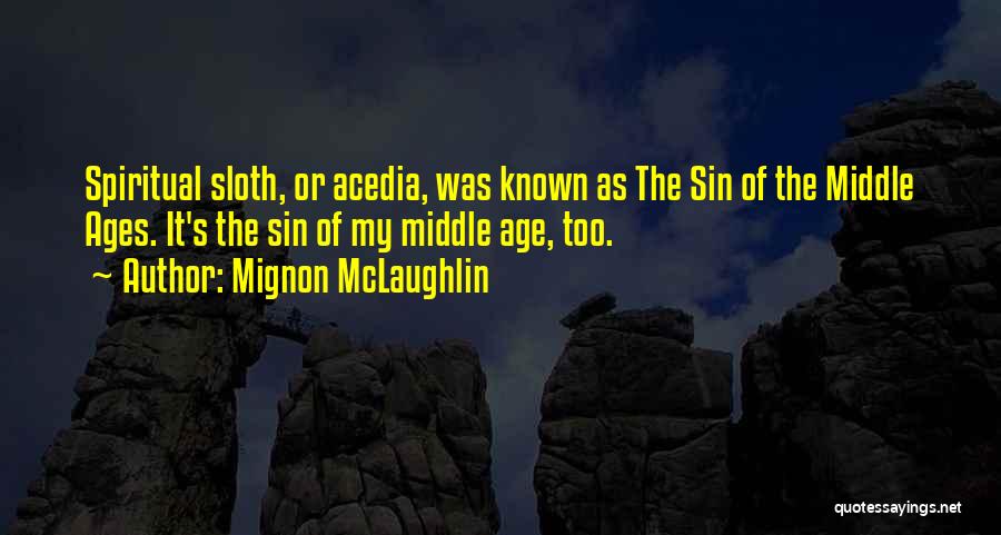 Mignon McLaughlin Quotes: Spiritual Sloth, Or Acedia, Was Known As The Sin Of The Middle Ages. It's The Sin Of My Middle Age,