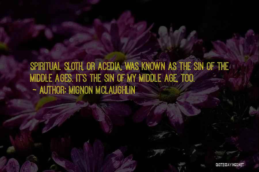 Mignon McLaughlin Quotes: Spiritual Sloth, Or Acedia, Was Known As The Sin Of The Middle Ages. It's The Sin Of My Middle Age,