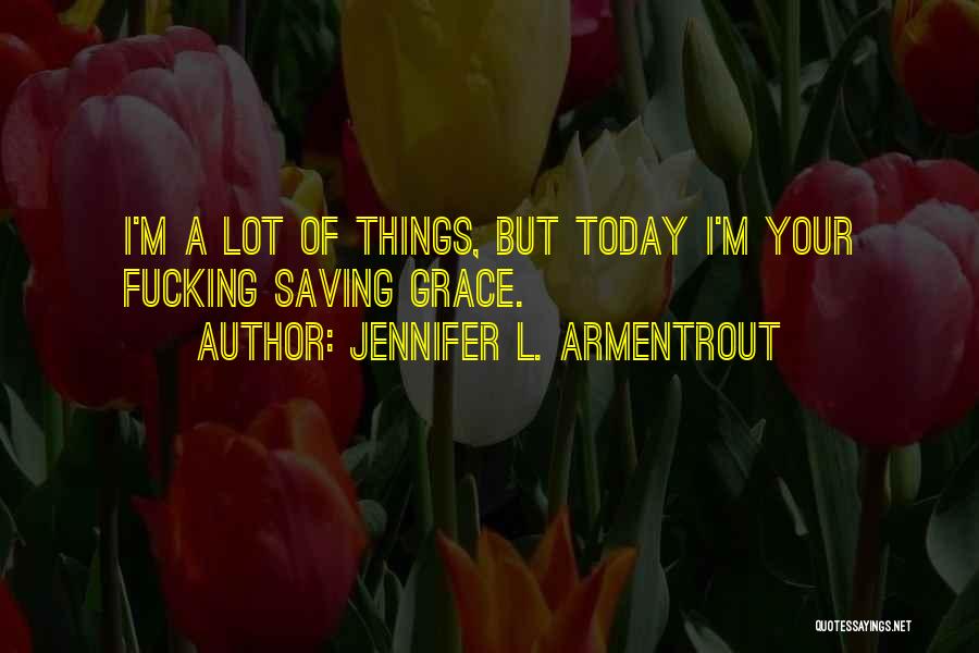 Jennifer L. Armentrout Quotes: I'm A Lot Of Things, But Today I'm Your Fucking Saving Grace.