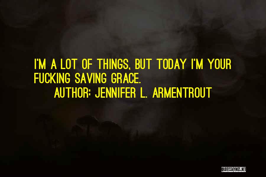 Jennifer L. Armentrout Quotes: I'm A Lot Of Things, But Today I'm Your Fucking Saving Grace.