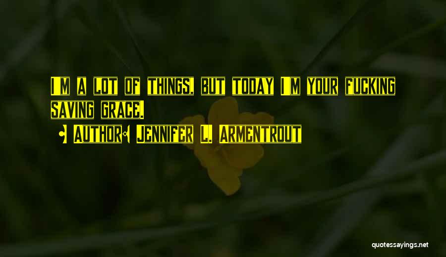 Jennifer L. Armentrout Quotes: I'm A Lot Of Things, But Today I'm Your Fucking Saving Grace.