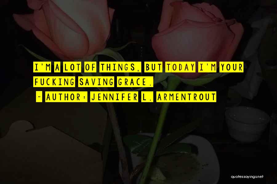 Jennifer L. Armentrout Quotes: I'm A Lot Of Things, But Today I'm Your Fucking Saving Grace.