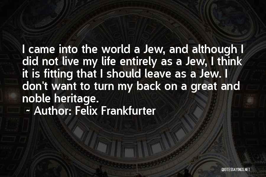 Felix Frankfurter Quotes: I Came Into The World A Jew, And Although I Did Not Live My Life Entirely As A Jew, I