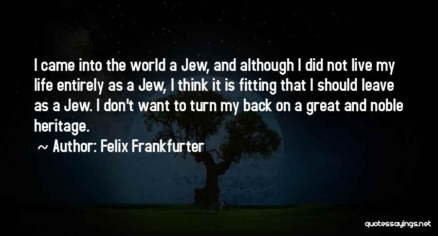 Felix Frankfurter Quotes: I Came Into The World A Jew, And Although I Did Not Live My Life Entirely As A Jew, I