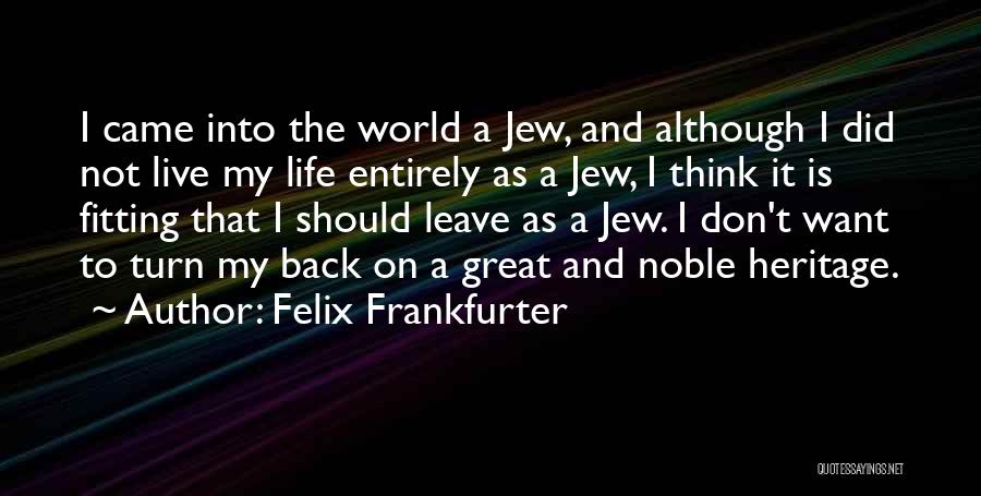 Felix Frankfurter Quotes: I Came Into The World A Jew, And Although I Did Not Live My Life Entirely As A Jew, I