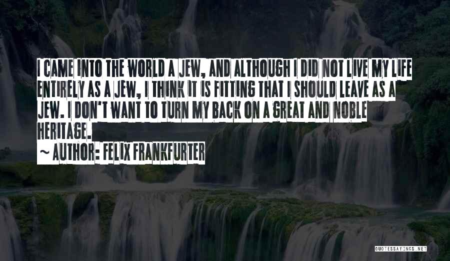 Felix Frankfurter Quotes: I Came Into The World A Jew, And Although I Did Not Live My Life Entirely As A Jew, I