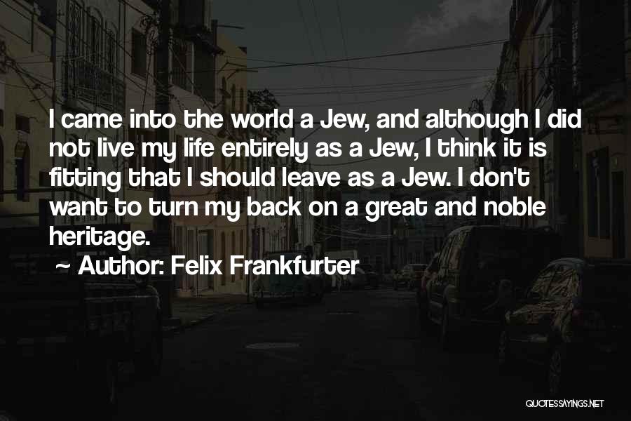 Felix Frankfurter Quotes: I Came Into The World A Jew, And Although I Did Not Live My Life Entirely As A Jew, I