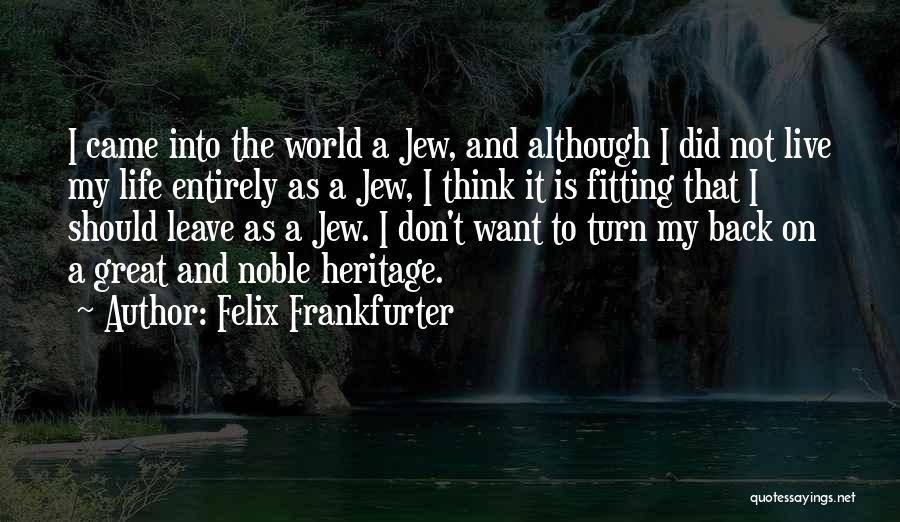 Felix Frankfurter Quotes: I Came Into The World A Jew, And Although I Did Not Live My Life Entirely As A Jew, I