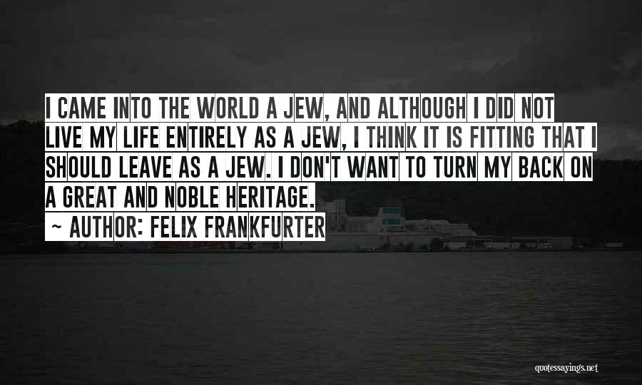 Felix Frankfurter Quotes: I Came Into The World A Jew, And Although I Did Not Live My Life Entirely As A Jew, I