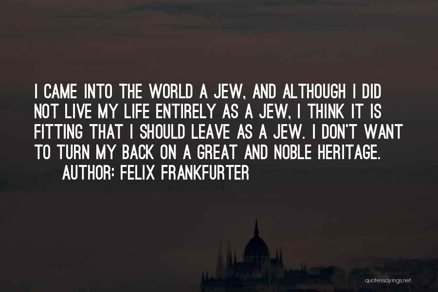 Felix Frankfurter Quotes: I Came Into The World A Jew, And Although I Did Not Live My Life Entirely As A Jew, I