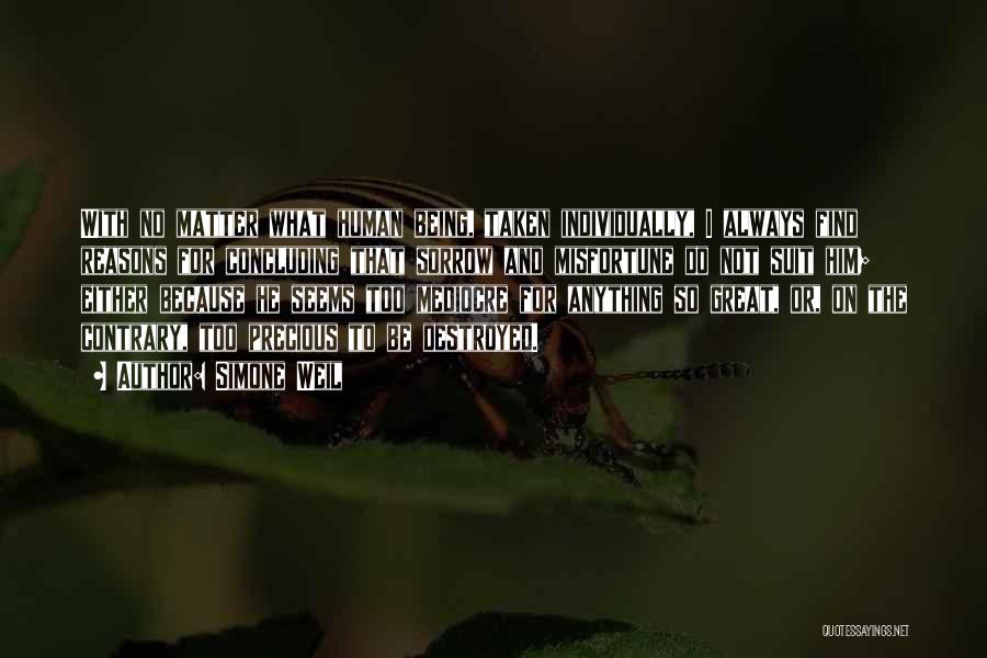 Simone Weil Quotes: With No Matter What Human Being, Taken Individually, I Always Find Reasons For Concluding That Sorrow And Misfortune Do Not