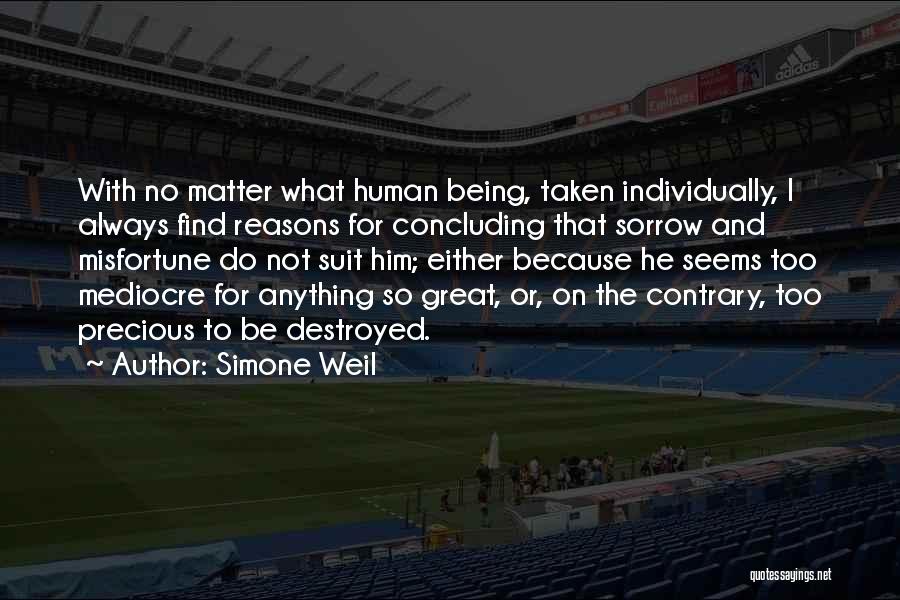 Simone Weil Quotes: With No Matter What Human Being, Taken Individually, I Always Find Reasons For Concluding That Sorrow And Misfortune Do Not