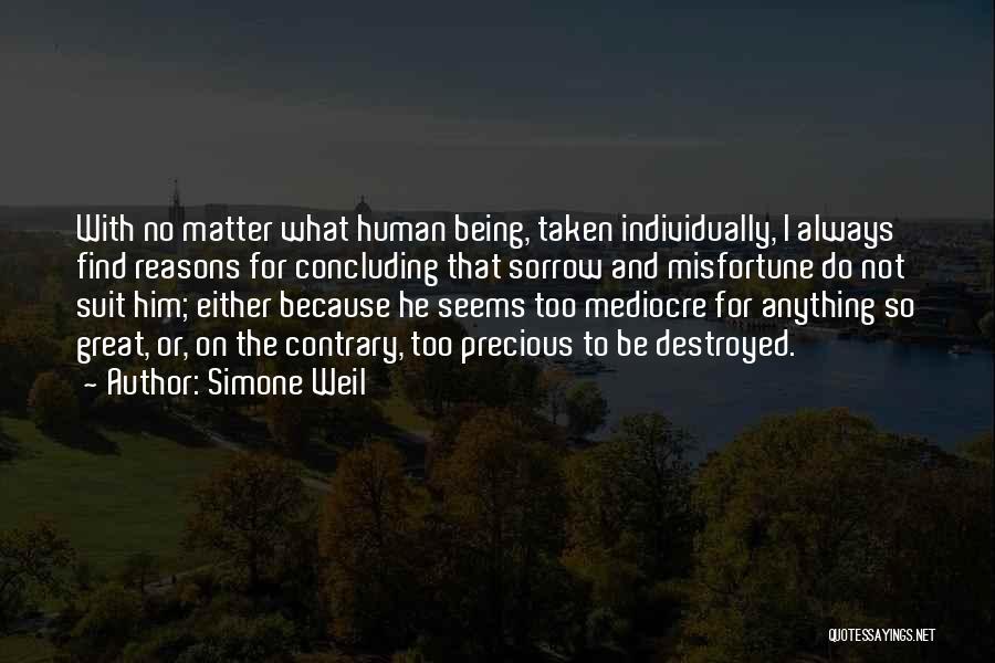 Simone Weil Quotes: With No Matter What Human Being, Taken Individually, I Always Find Reasons For Concluding That Sorrow And Misfortune Do Not