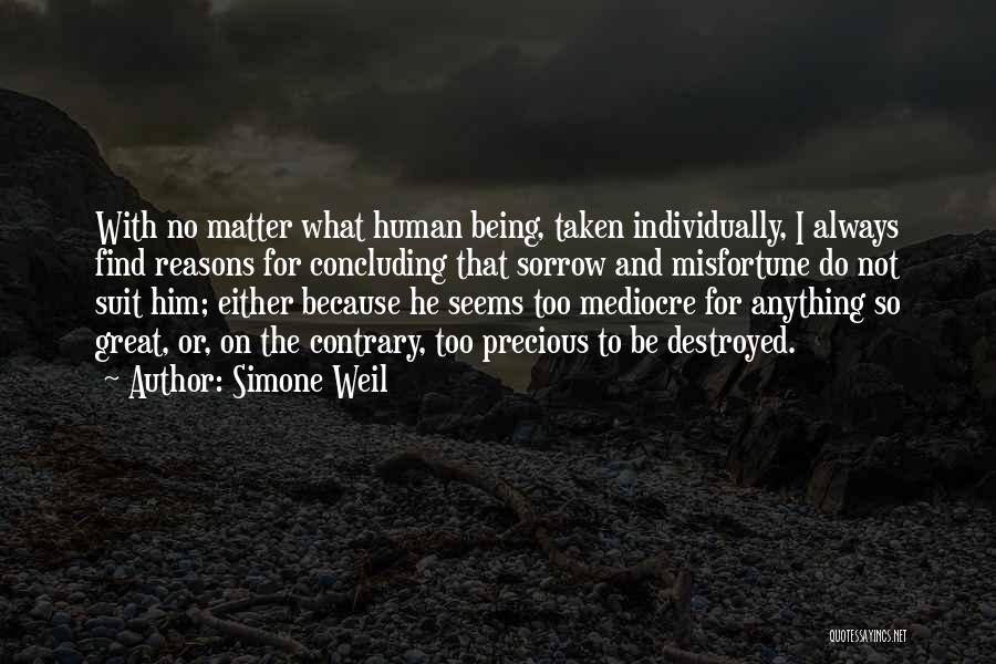 Simone Weil Quotes: With No Matter What Human Being, Taken Individually, I Always Find Reasons For Concluding That Sorrow And Misfortune Do Not