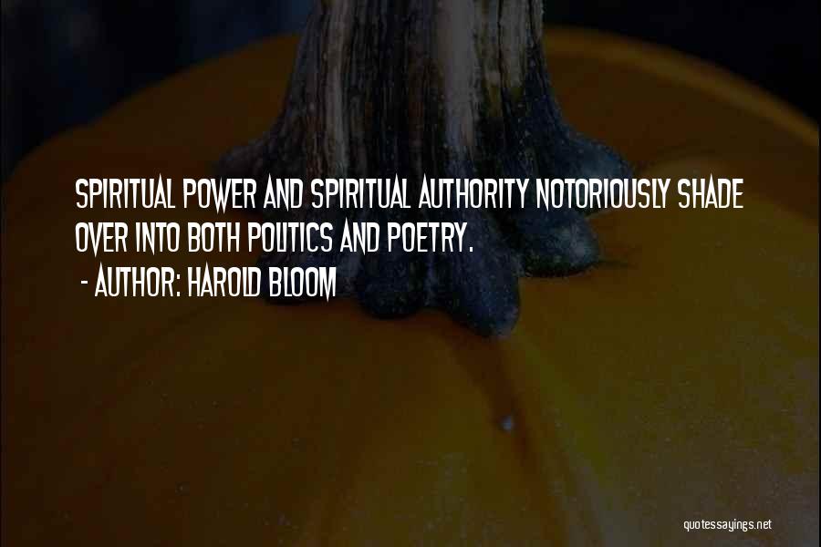 Harold Bloom Quotes: Spiritual Power And Spiritual Authority Notoriously Shade Over Into Both Politics And Poetry.