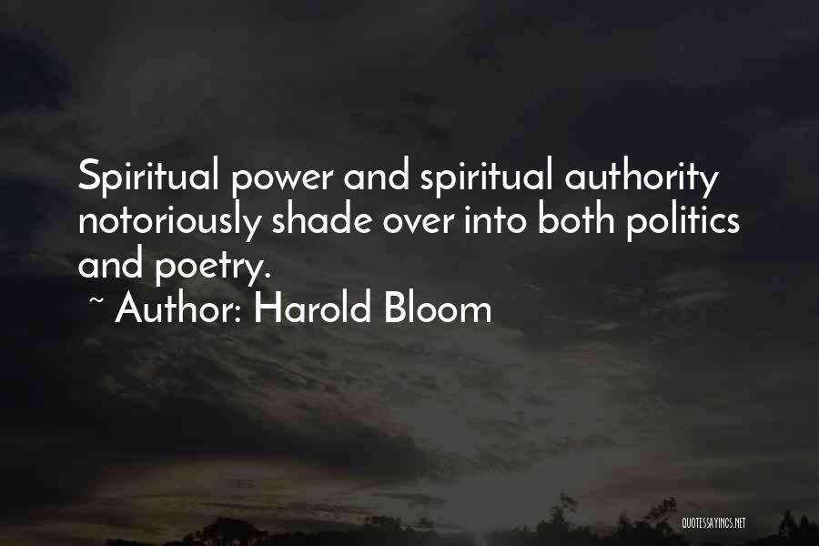 Harold Bloom Quotes: Spiritual Power And Spiritual Authority Notoriously Shade Over Into Both Politics And Poetry.