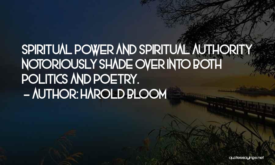 Harold Bloom Quotes: Spiritual Power And Spiritual Authority Notoriously Shade Over Into Both Politics And Poetry.