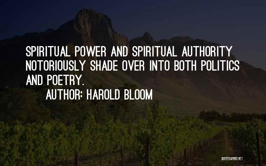 Harold Bloom Quotes: Spiritual Power And Spiritual Authority Notoriously Shade Over Into Both Politics And Poetry.