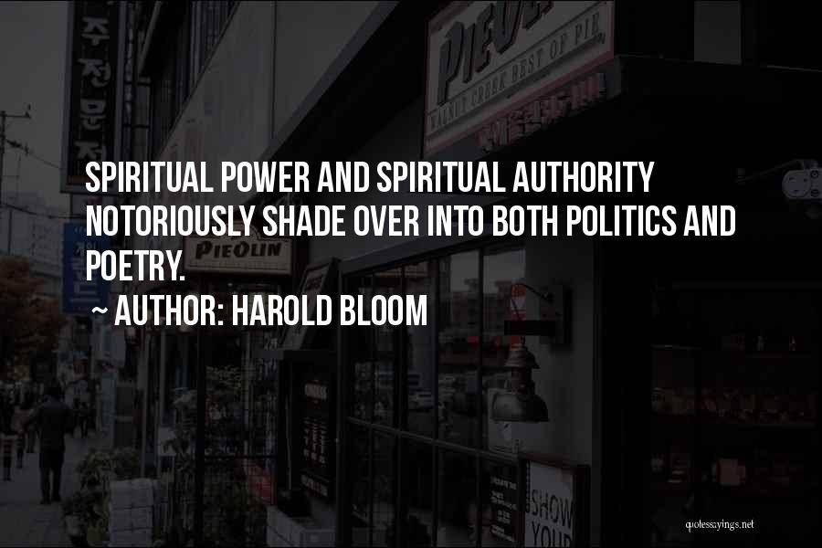 Harold Bloom Quotes: Spiritual Power And Spiritual Authority Notoriously Shade Over Into Both Politics And Poetry.