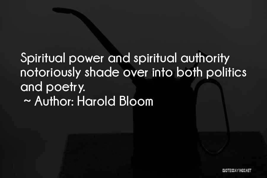 Harold Bloom Quotes: Spiritual Power And Spiritual Authority Notoriously Shade Over Into Both Politics And Poetry.