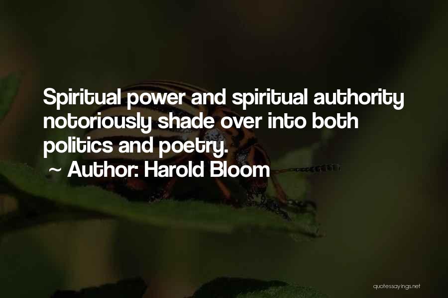 Harold Bloom Quotes: Spiritual Power And Spiritual Authority Notoriously Shade Over Into Both Politics And Poetry.