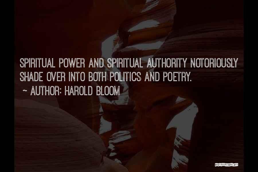Harold Bloom Quotes: Spiritual Power And Spiritual Authority Notoriously Shade Over Into Both Politics And Poetry.