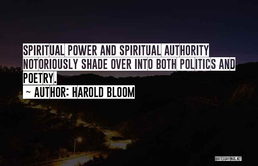 Harold Bloom Quotes: Spiritual Power And Spiritual Authority Notoriously Shade Over Into Both Politics And Poetry.
