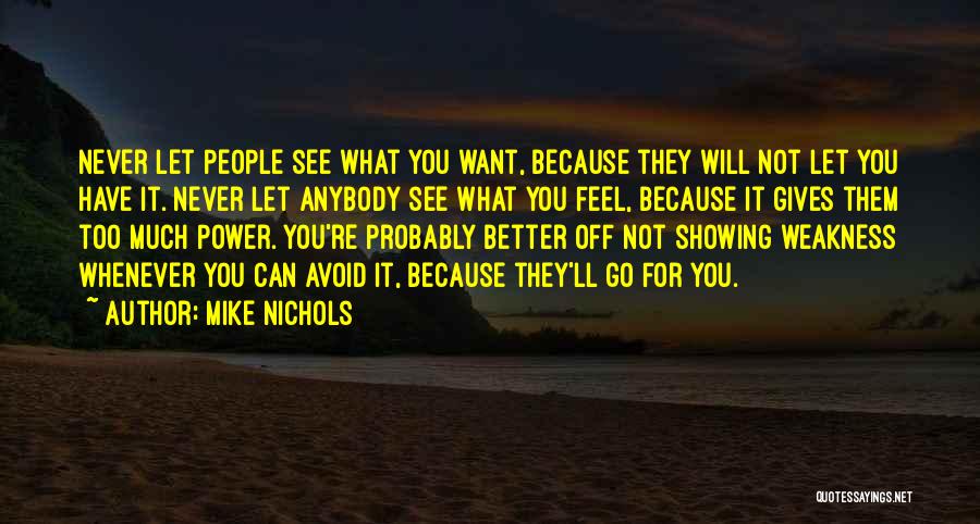 Mike Nichols Quotes: Never Let People See What You Want, Because They Will Not Let You Have It. Never Let Anybody See What