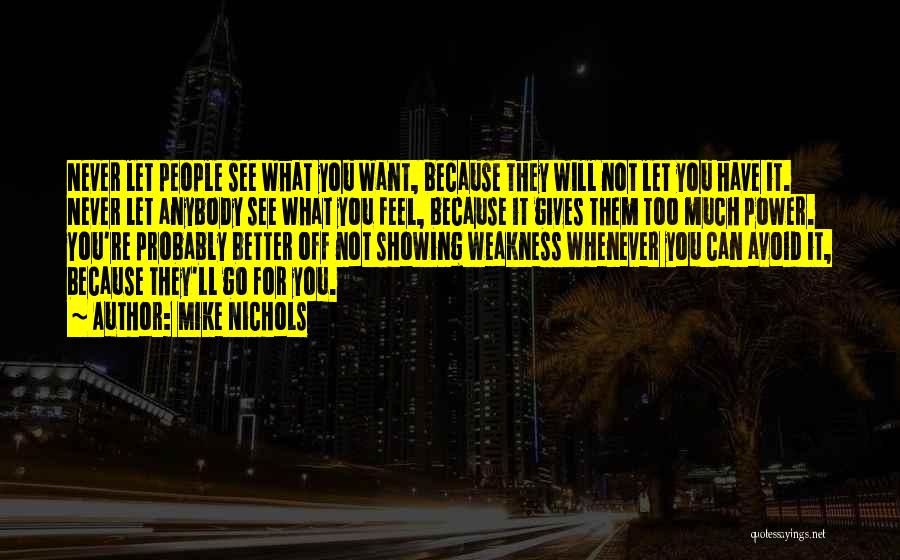 Mike Nichols Quotes: Never Let People See What You Want, Because They Will Not Let You Have It. Never Let Anybody See What