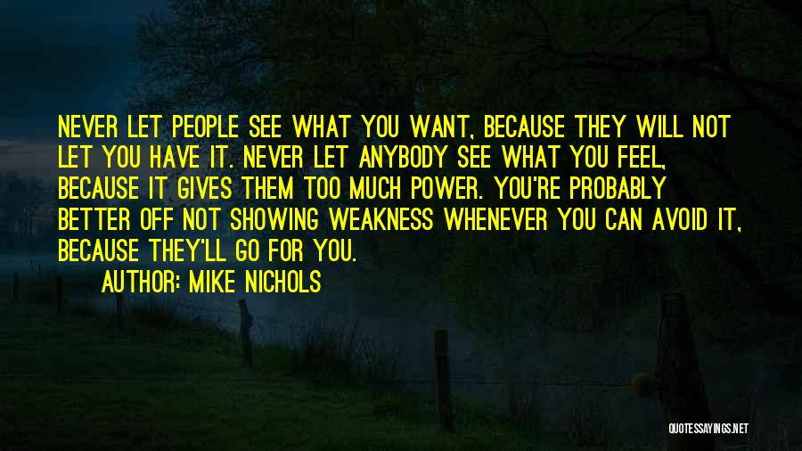 Mike Nichols Quotes: Never Let People See What You Want, Because They Will Not Let You Have It. Never Let Anybody See What