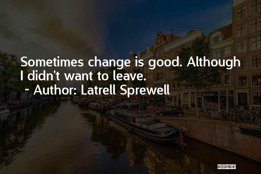 Latrell Sprewell Quotes: Sometimes Change Is Good. Although I Didn't Want To Leave.