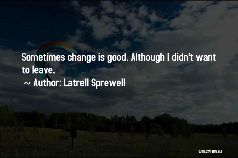 Latrell Sprewell Quotes: Sometimes Change Is Good. Although I Didn't Want To Leave.