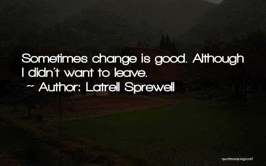 Latrell Sprewell Quotes: Sometimes Change Is Good. Although I Didn't Want To Leave.