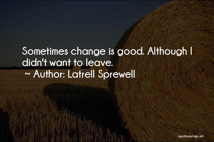 Latrell Sprewell Quotes: Sometimes Change Is Good. Although I Didn't Want To Leave.