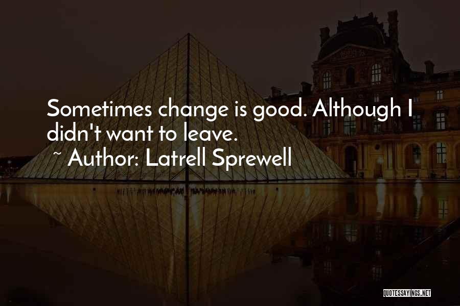 Latrell Sprewell Quotes: Sometimes Change Is Good. Although I Didn't Want To Leave.