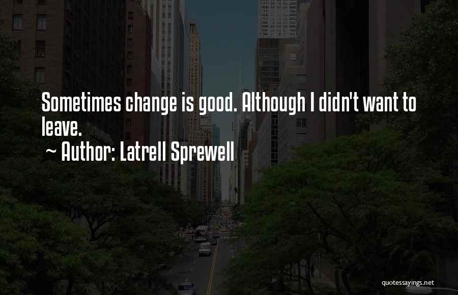 Latrell Sprewell Quotes: Sometimes Change Is Good. Although I Didn't Want To Leave.