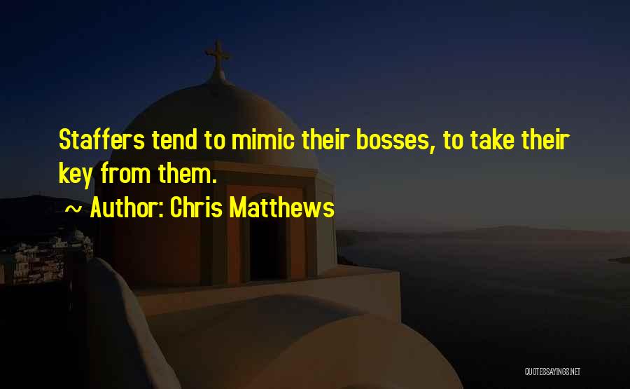 Chris Matthews Quotes: Staffers Tend To Mimic Their Bosses, To Take Their Key From Them.